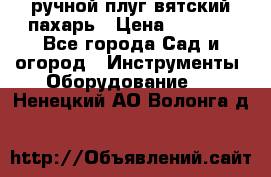 ручной плуг вятский пахарь › Цена ­ 2 000 - Все города Сад и огород » Инструменты. Оборудование   . Ненецкий АО,Волонга д.